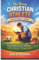 The Young Christian Athlete Devotional Book: Daily Reflections for Building Godly Character Through Sports B0GT9TLZS1 Book Cover