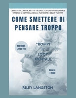 Come Smettere Di Pensare Troppo: Liberati Dall'ansia, Metti A Tacere Il Tuo Critico Interiore E Riprendi Il Controllo Della Tua Mente E Della Tua Vita. (Italian Edition) B0FP25ZF2H Book Cover