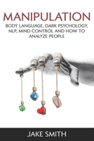 Manipulation, Body Language, Dark Psychology, NLP, Mind Control and How to Analyze People: Master your Emotions, Influence People, Brainwashing, Hypnotism, Stoicism, Personality Types and Persuasion B0875ZTFMC Book Cover