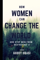 HOW WOMEN CAN CHANGE THE WORLD AND STOP MEN FROM DESTROYING IT B09FSCF38P Book Cover