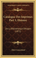 Catalogue Des Imprimes Part 3, Histoire: De La Bibliotheque D'Angers (1871) 1168139023 Book Cover