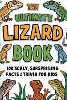The Ultimate Lizard Book: 100 Scaly, Surprising Facts & Trivia for Kids: Reptile & Gecko Fun Facts | Animal Quiz Questions for Boys and Girls Ages ... Minds | Homeschool & Classroom Learning B0H9NWSGL3 Book Cover