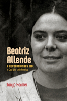 Beatriz Allende: A Revolutionary Life in Cold War Latin America 1469654296 Book Cover