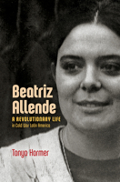 Beatriz Allende: A Revolutionary Life in Cold War Latin America 1469679159 Book Cover