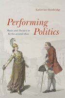 Performing Politics: Music and Theater in Berlin Around 1800 0226853764 Book Cover