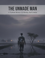 The Unmade Man: A Vietnam Memoir Of Identity And Combat B0HGLSCY6P Book Cover