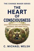 The Heart of Consciousness: Daily Meditations for Awareness, Presence, and Inner Truth 1964122406 Book Cover