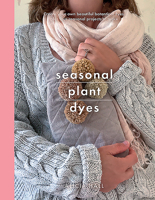 Seasonal Plant Dyes: Create your own beautifully delicate dyes, plus four seasonal projects to make (Crafts) 1526747235 Book Cover