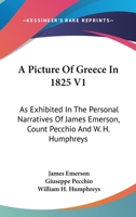 A Picture Of Greece In 1825 V1: As Exhibited In The Personal Narratives Of James Emerson, Count Pecchio And W. H. Humphreys 1163623849 Book Cover