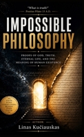 Impossible Philosophy: Proofs of God, Truth, Eternal Life, and the Meaning of Human Existence 9696492324 Book Cover