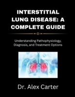 Interstitial Lung Disease: A Complete Guide: Understanding Pathophysiology, Diagnosis, and Treatment Options B0F6JXG96D Book Cover