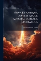 Nova Et Antiqua Luminis Atque Aurorae Borealis Spectacula: Secundum Saeculorum Atque Annorum Seriem Subnexa Mirabilis Phaenomeni Consideratione Philosophica 1174964421 Book Cover