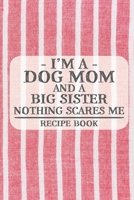 I'm a Dog Mom and a Big Sister Nothing Scares Me Recipe Book: Blank Recipe Book to Write in for Women, Bartenders, Drink and Alcohol Log, Document all ... for Women, Wife, Mom, Aunt (6x9 120 pages) 1673243339 Book Cover