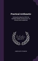 Practical Arithmetic: Uniting the Inductive with the Synthetic Mode of Instruction: Also, Illustrati 1146142374 Book Cover