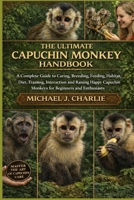 THE ULTIMATE CAPUCHIN MONKEY HANDBOOK: A Complete Guide to Caring, Breeding, Feeding, Habitat, Diet, Training, Interaction and Raising Happy Capuchin Monkeys for Beginners and Enthusiasts B0GKQZ32K9 Book Cover