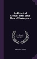 An Historical Account of the Birth-Place of Shakespeare 1149619856 Book Cover