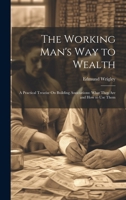 The Working Man's Way to Wealth: A Practical Treatise On Building Associations: What They Are and How to Use Them 1020064013 Book Cover