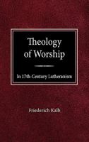 The Theology of Worship in 17th Century Lutheranism 0758627041 Book Cover