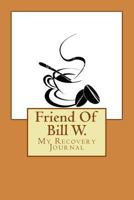 Friend Of Bill W.: My Recovery Journal 1544668252 Book Cover