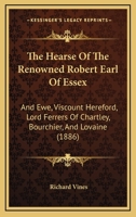 The Hearse Of The Renowned Robert Earl Of Essex: And Ewe, Viscount Hereford, Lord Ferrers Of Chartley, Bourchier, And Lovaine 1437161588 Book Cover