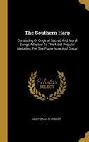 The Southern Harp: Consisting of Original Sacred and Moral Songs Adapted to the Most Popular Melodies, for the Piano-Forte and Guitar 1015152678 Book Cover