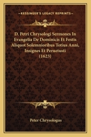D. Petri Chrysologi Sermones In Evangelia De Dominicis Et Festis Aliquot Solemnioribus Totius Anni, Insignes Et Peruetusti (1623) 1120273854 Book Cover