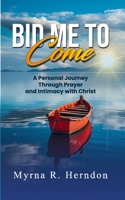 Bid Me to Come: A Personal Journey Through Prayer and Intimacy with Christ 1304366944 Book Cover