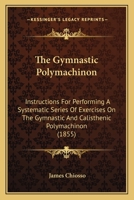 The Gymnastic Polymachinon: Instructions for Performing a Systematic Series of Exercises on the Gymnastic & Calisthenic Polymachinon 1165652285 Book Cover