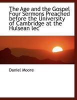 The Age and the Gospel: Four Sermons Preached Before the University of Cambridge 0469224460 Book Cover