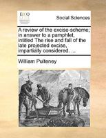 A Review of the Excise Scheme: in Answer to a Pamphlet Intitled The Rise and Fall of the Late Projected Excise Impartially Considered ... 1014549027 Book Cover