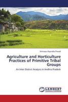 Agriculture and Horticulture Practices of Primitive Tribal Groups: An Inter District Analysis in Andhra Pradesh 3659318167 Book Cover