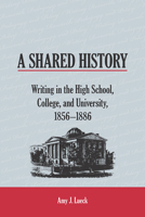 A Shared History: Writing in the High School, College, and University, 1856-1886 0809337428 Book Cover
