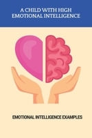 A Child With High Emotional Intelligence: Emotional Intelligence Examples: Importance Of Understanding Emotional Intelligence B092PG7TYK Book Cover