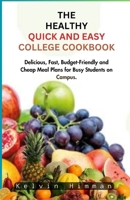 THE HEALTHY QUICK AND EASY COLLEGE COOKBOOK: Delicious, Fast, Budget-Friendly and Cheap Meal Plans for Busy Students on Campus. B0CV4LRLL9 Book Cover