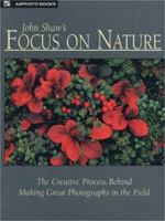 John Shaw's Focus on Nature: The Creative Process Behind Making Great Photographs in the Field 0817440569 Book Cover