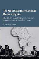 The Making of International Human Rights: The 1960s, Decolonization, and the Reconstruction of Global Values 1107531071 Book Cover