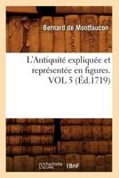 L'Antiquita(c) Expliqua(c)E Et Repra(c)Senta(c)E En Figures. Vol 5 (A0/00d.1719) 2012676464 Book Cover