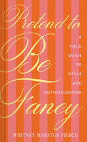 Pretend to Be Fancy: The (Not Particularly) Fine Art of Becoming a Stylish and Sophisticated Person 1797236601 Book Cover