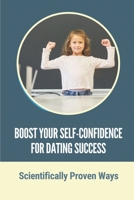 Boost Your Self-Confidence For Dating Success: Scientifically Proven Ways: Benefit Of Confidence B099C8R1Y4 Book Cover