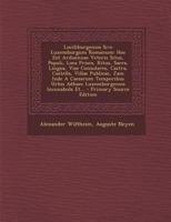 Luciliburgensia Sive Luxemburgum Romanum: Hoc Est Arduennae Veteris Situs, Populi, Loca Prisca, Ritus, Sacra, Lingua, Viae Consulares, Castra, ... Incunabula Et... - Primary 1294099787 Book Cover