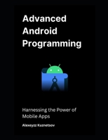 Advanced Android Programming: Harnessing the Power of Mobile Apps B0DR98YZW9 Book Cover
