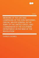 Memoirs of the Life and Campaigns of the Hon. Nathaniel Greene, Major General in the Army of the United States, and Commander of the Southern Department, in the war of the Revolution 0030919517 Book Cover