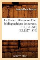 La France Litta(c)Raire Ou Dict. Bibliographique Des Savants, T 8, [Rh-SC] (A0/00d.1827-1839) 2012560865 Book Cover