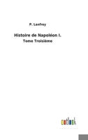 Histoire de Napoléon I.: Tome Troisième 3752477725 Book Cover