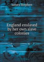 England enslaved by her own slave colonies: an address to the electors and people of the United Kingdom 1377323315 Book Cover