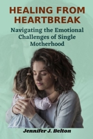 Healing from Heartbreak: Navigating the Emotional Challenges of Single Motherhood B0C4WTXMNH Book Cover