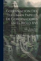Gobernacion Del Tucuman Papeles de Gobernadores en el Biglo XVI 1022689932 Book Cover