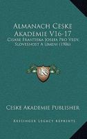 Almanach Ceske Akademie V16-17: Cisare Frantiska Josefa Pro Vedy, Slovesnost A Umeni (1906) 116847275X Book Cover