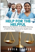 Help for the Helpful: Balancing the Seasons of Life While Growing in Faith 21-Day Devotional for Health Care Workers 1958443786 Book Cover