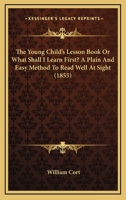 The Young Child's Lesson Book Or What Shall I Learn First? A Plain And Easy Method To Read Well At Sight 110441144X Book Cover